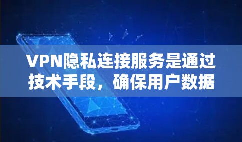 VPN隐私连接服务是通过技术手段，确保用户数据和隐私在使用VPN过程中得到保护的网络连接服务。以下是该服务的详细解析
