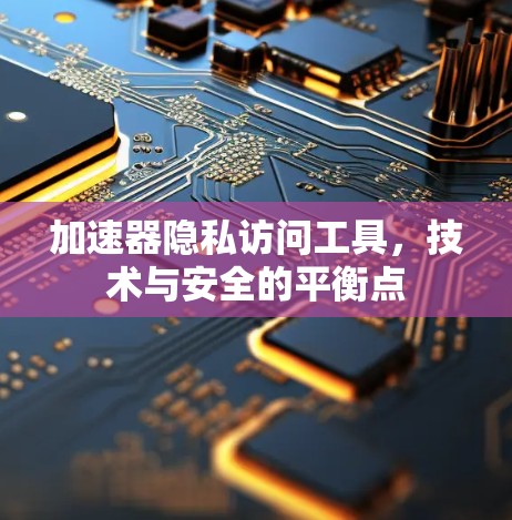 加速器隐私访问工具，技术与安全的平衡点