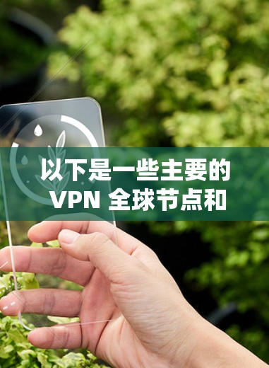 以下是一些主要的 VPN 全球节点和地区的 VPN 服务提供商，这些国家和地区都有比较好的 VPN 网络