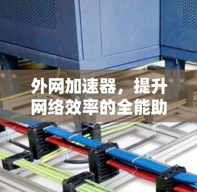 外网加速器，提升网络效率的全能助手