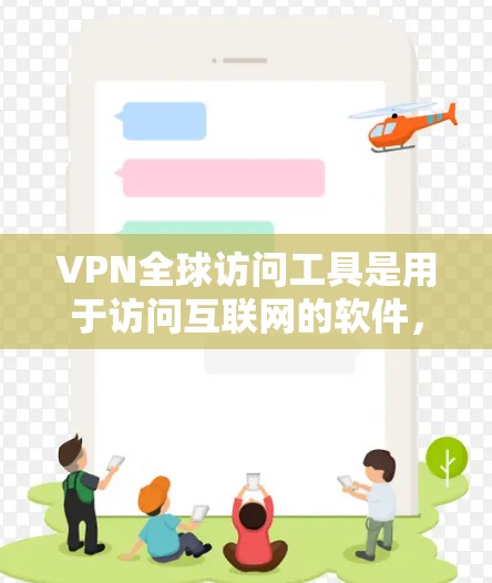VPN全球访问工具是用于访问互联网的软件，分为客户端和服务器端两种类型。以下是关于VPN的详细指南