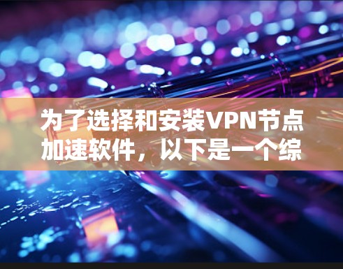 为了选择和安装VPN节点加速软件，以下是一个综合考虑的步骤和建议