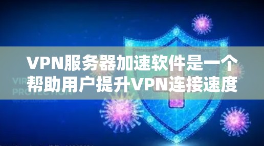 VPN服务器加速软件是一个帮助用户提升VPN连接速度的工具，具体步骤如下