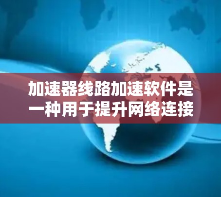 加速器线路加速软件是一种用于提升网络连接速度的工具，常见于提升带宽、连接多端设备或管理流量。以下是关于几种常用软件的详细介绍