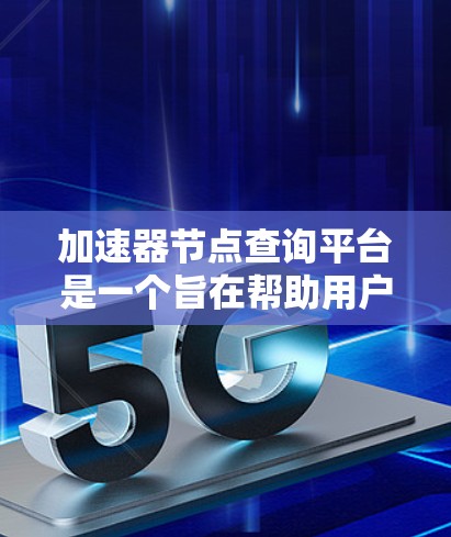 加速器节点查询平台是一个旨在帮助用户高效查找、配置和管理计算机加速器节点的软件工具。加速器节点通常指的是用于提升计算机性能的硬件设备，如显卡或CPU。以下是关于该平台的详细信息