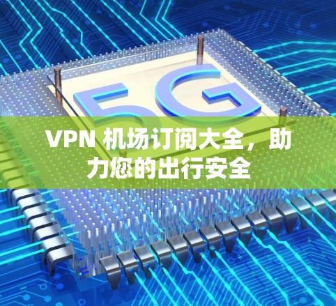 VPN 机场订阅大全，助力您的出行安全