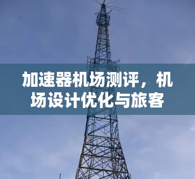 加速器机场测评，机场设计优化与旅客体验