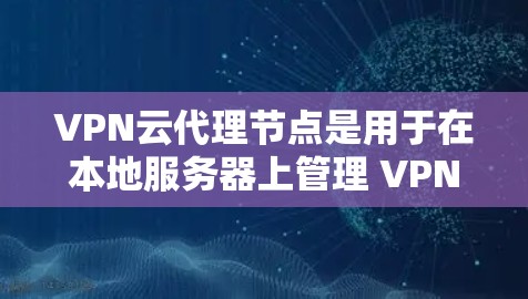 VPN云代理节点是用于在本地服务器上管理 VPN 网站的工具，帮助用户高效地传输数据。以下是对 VPN 云代理节点的详细介绍
