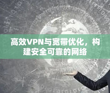 高效VPN与宽带优化，构建安全可靠的网络