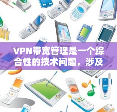VPN带宽管理是一个综合性的技术问题，涉及多个方面和工具的使用。以下是对VPN带宽管理的详细分析和解决方案
