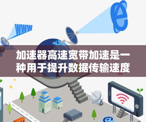 加速器高速宽带加速是一种用于提升数据传输速度和优化带宽分配的网络设备或工具。以下是对该概念的详细解析