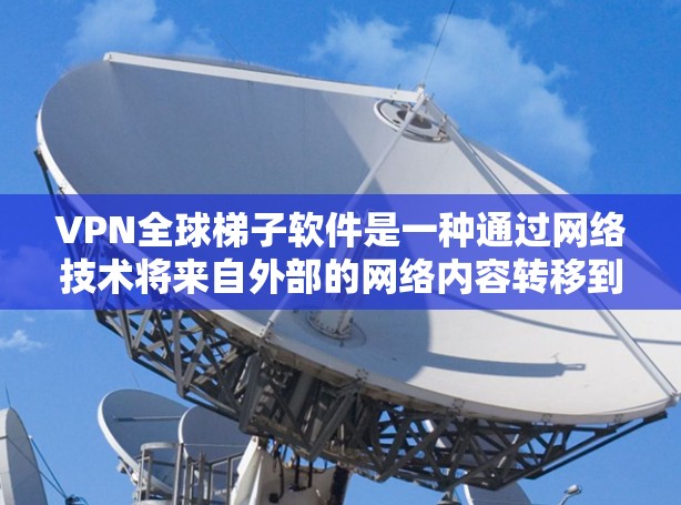 VPN全球梯子软件是一种通过网络技术将来自外部的网络内容转移到本地，方便用户访问的软件。以下是一些常见的VPN全球梯子软件及其特点