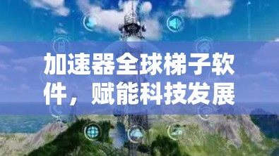 加速器全球梯子软件，赋能科技发展
