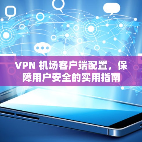 VPN 机场客户端配置，保障用户安全的实用指南