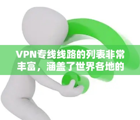 VPN专线线路的列表非常丰富，涵盖了世界各地的服务器和服务。以下是一些常见的VPN服务和推荐线路，供你参考