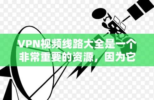 VPN视频线路大全是一个非常重要的资源，因为它可以帮助用户安全地访问在线视频内容。以下是一些推荐的VPN线路和平台，以及一些常用的安全工具