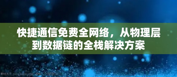 快捷通信免费全网络，从物理层到数据链的全栈解决方案