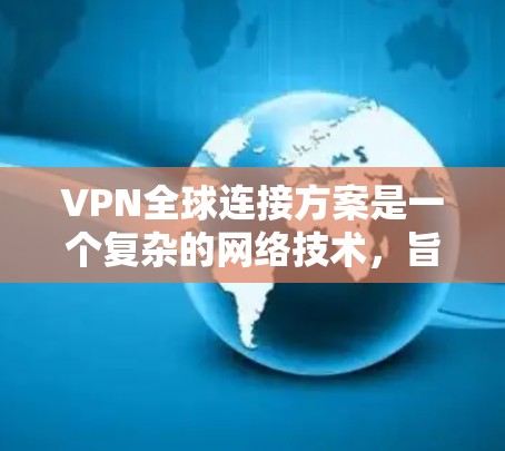VPN全球连接方案是一个复杂的网络技术，旨在通过加密传输连接到世界各地的互联网。以下是详细的步骤和信息