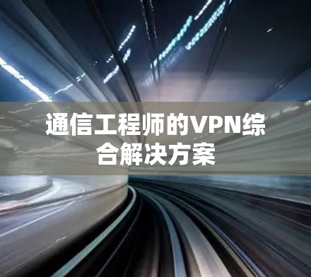 通信工程师的VPN综合解决方案