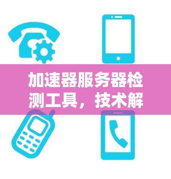 加速器服务器检测工具，技术解析与实际应用