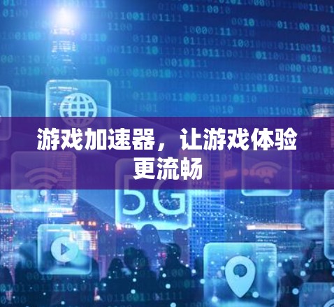 游戏加速器，让游戏体验更流畅