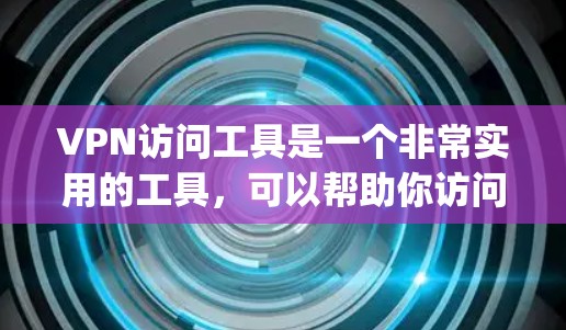VPN访问工具是一个非常实用的工具，可以帮助你访问全球范围内的网站，同时保护你的网络 privacy。以下是根据你的需求选择和使用VPN访问工具的步骤指南