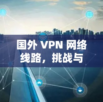 国外 VPN 网络线路，挑战与机遇