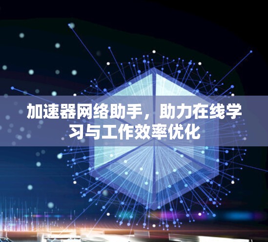 加速器网络助手，助力在线学习与工作效率优化