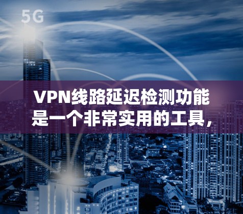 VPN线路延迟检测功能是一个非常实用的工具，可以帮助用户更好地管理他们的VPN服务，避免网络断链的问题，提高用户体验。然而，这个功能也存在一些潜在的风险，需要仔细考虑和权衡。以下是详细的分析和建议