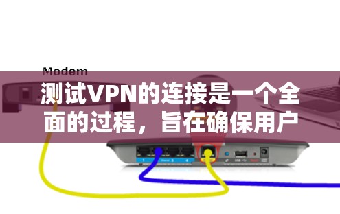 测试VPN的连接是一个全面的过程，旨在确保用户能够安全地连接到外部网络。以下是详细的步骤指南