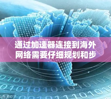 通过加速器连接到海外网络需要仔细规划和步骤，以下是一步步的指导