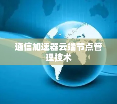 通信加速器云端节点管理技术