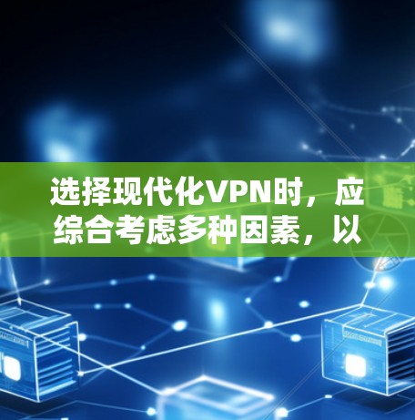 选择现代化VPN时，应综合考虑多种因素，以确保最佳的用户体验和安全。以下是一些关键步骤和建议