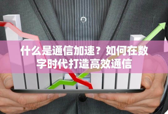 什么是通信加速？如何在数字时代打造高效通信