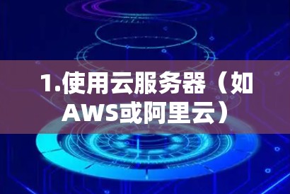 1.使用云服务器（如AWS或阿里云）