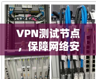 VPN测试节点，保障网络安全的必备设备
