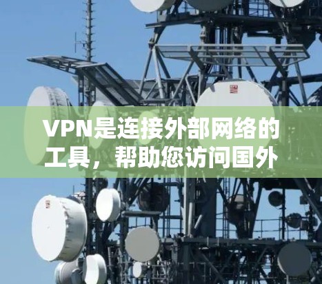 VPN是连接外部网络的工具，帮助您访问国外服务器或下载文件。以下是详细的步骤和注意事项，帮助您使用VPN