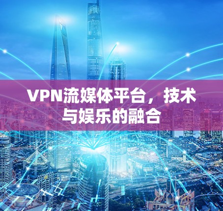VPN流媒体平台，技术与娱乐的融合