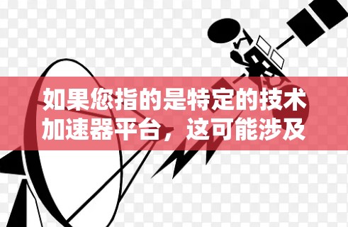 如果您指的是特定的技术加速器平台，这可能涉及技术领域中的特定加速器工具，这些工具可能用于处理特定的流媒体内容或优化流媒体相关的数据传输
