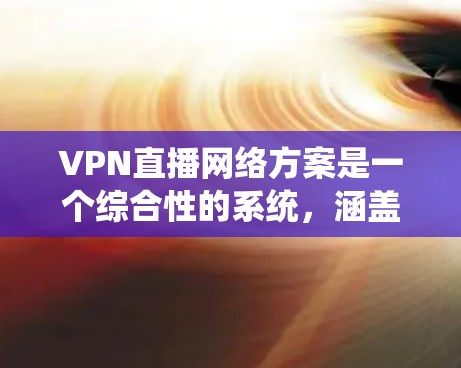 VPN直播网络方案是一个综合性的系统，涵盖了网络选择、服务器配置、服务器管理等多个方面。以下是一些关键步骤，帮助你构建一个有效的VPN直播网络方案