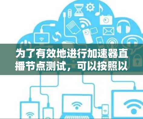 为了有效地进行加速器直播节点测试，可以按照以下步骤进行
