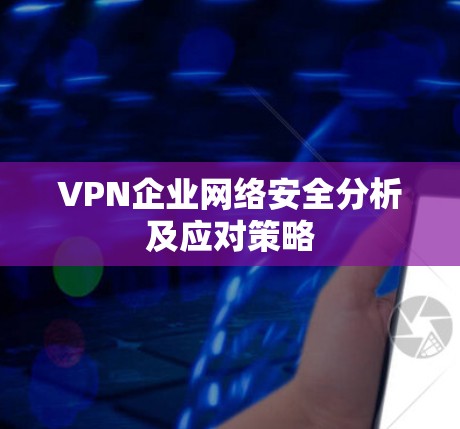 VPN企业网络安全分析及应对策略