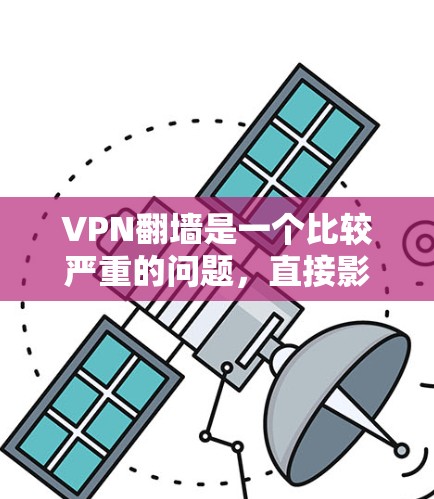 VPN翻墙是一个比较严重的问题，直接影响到个人和网络的安全。以下是对VPN翻墙的详细分析和预防措施