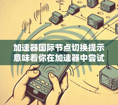 加速器国际节点切换提示意味着你在加速器中尝试切换到另一个节点，可能涉及配置错误或网络问题。以下是详细的步骤来解决这个问题