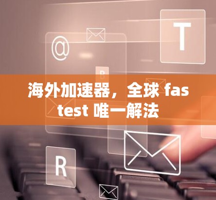 海外加速器，全球 fastest 唯一解法
