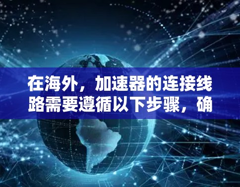 在海外，加速器的连接线路需要遵循以下步骤，确保其高效、稳定和安全运行