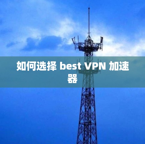 如何选择 best VPN 加速器