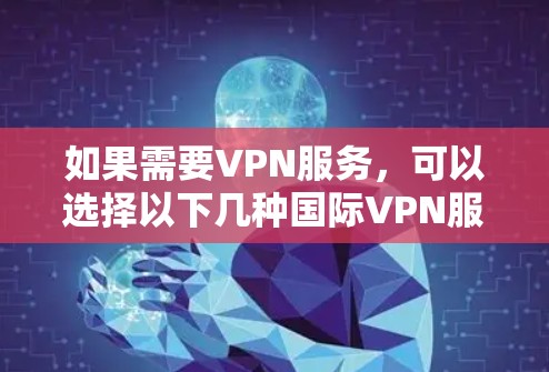 如果需要VPN服务，可以选择以下几种国际VPN服务