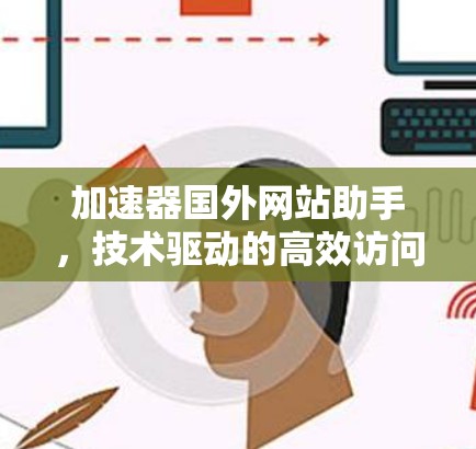 加速器国外网站助手，技术驱动的高效访问与便捷导航