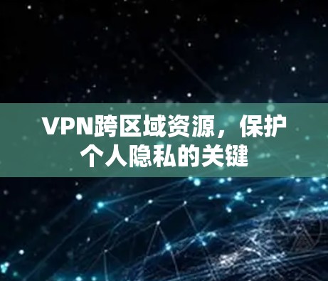 VPN跨区域资源，保护个人隐私的关键